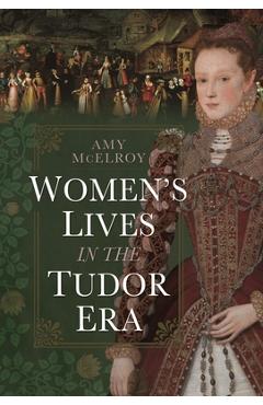 Women's Lives in the Tudor Era - Amy Mcelroy