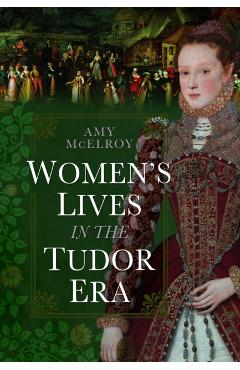 Women's Lives in the Tudor Era - Amy Mcelroy
