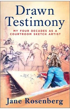 Drawn Testimony: My Four Decades as a Courtroom Sketch Artist - Jane Rosenberg