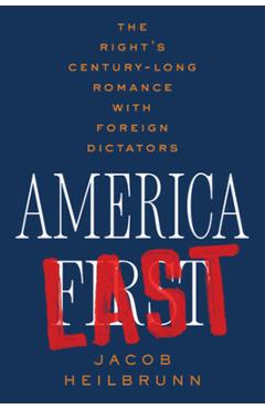 America Last: The Right\'s Century-Long Romance with Foreign Dictators - Jacob Heilbrunn
