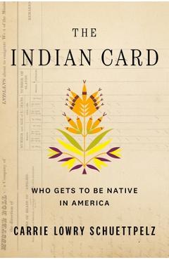 The Indian Card: Who Gets to Be Native in America - Carrie Lowry Schuettpelz