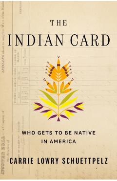 The Indian Card: Who Gets to Be Native in America - Carrie Lowry Schuettpelz