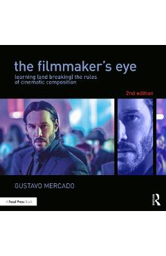 The Filmmaker\'s Eye: Learning (and Breaking) the Rules of Cinematic Composition - Gustavo Mercado