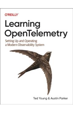 Learning Opentelemetry: Setting Up and Operating a Modern Observability System - Ted Young