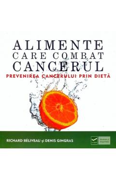 Alimente care combat cancerul - Richard Beliveau, Denis Gingras - VIDIA