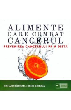 Alimente care combat cancerul - Richard Beliveau, Denis Gingras