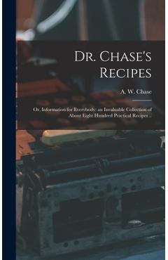 Dr. Chase's Recipes; or, Information for Everybody: an Invaluable Collection of About Eight Hundred Practical Recipes .. - A. W. (alvin Wood) 1817-1885 Chase