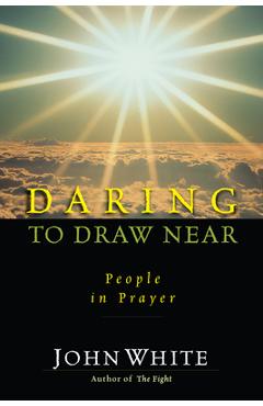 Daring to draw near: people in prayer - john white