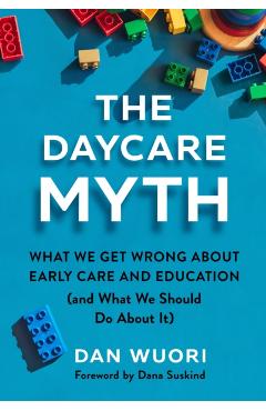 The Daycare Myth: What We Get Wrong about Early Care and Education (and What We Should Do about It) - Dan Wuori