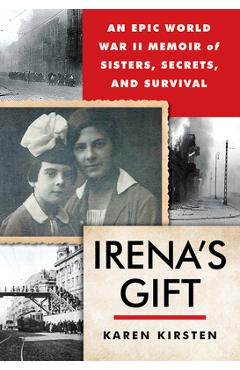 Irena\'s Gift: An Epic WWII Memoir of Sisters, Secrets, and Survival - Karen Kirsten
