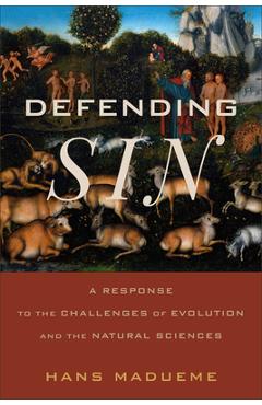 Defending Sin: A Response to the Challenges of Evolution and the Natural Sciences - Hans Madueme