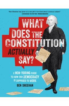 What Does the Constitution Actually Say?: A Non-Boring Guide to How Our Democracy Is Supposed to Work - Ben Sheehan