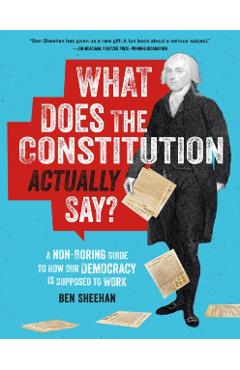 What Does the Constitution Actually Say?: A Non-Boring Guide to How Our Democracy Is Supposed to Work - Ben Sheehan