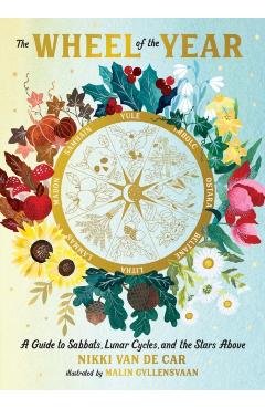 The Wheel of the Year: A Guide to Sabbats, Lunar Cycles, and the Stars Above - Nikki Van De Car