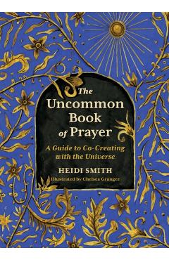 The Uncommon Book of Prayer: An Illuminated Guide to Co-Creating with the Universe - Heidi Smith