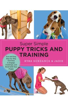 Super Simple Puppy Tricks and Training: Fun and Easy Step-By-Step Activities to Engage, Challenge, and Bond with Your Puppy - Kyra Sundance