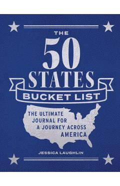 The 50 States Bucket List: The Ultimate Journal for a Journey Across America - Jessica Laughlin