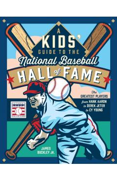 A Kids\' Guide to the National Baseball Hall of Fame: The Greatest Players from Hank Aaron & Derek Jeter to Cy Young - James Buckley Jr