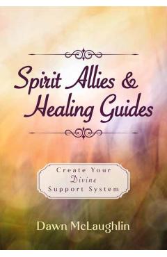 Spirit Allies & Healing Guides: Create Your Divine Support System - Dawn Mclaughlin