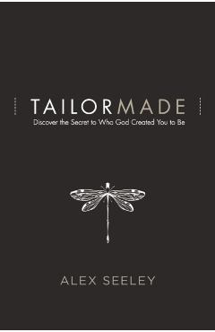Tailor Made: Discover the Secret to Who God Created You to Be - Alex Seeley