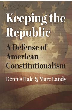 Keeping the Republic: A Defense of American Constitutionalism - Dennis Hale