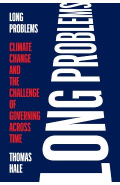 Long Problems: Climate Change and the Challenge of Governing Across Time - Thomas Hale