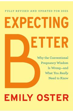 Expecting Better: Why the Conventional Pregnancy Wisdom Is Wrong--And What You Really Need to Know - Emily Oster