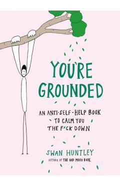 You\'re Grounded: An Anti-Self-Help Book to Calm You the F*ck Down - Swan Huntley