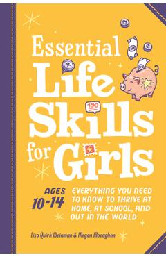 Essential Life Skills for Girls: Everything You Need to Know to Thrive at Home, at School, and Out in the World - Lisa Quirk Weinman