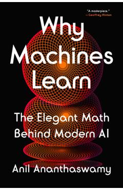 Why Machines Learn: The Elegant Math Behind Modern AI - Anil Ananthaswamy
