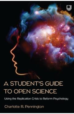 A Student\'s Guide to Open Science: Using the Replication Crisis to Reform Psychology - Charlotte Pennington