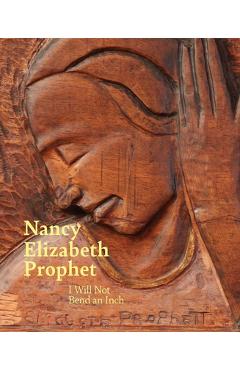 Nancy Elizabeth Prophet: I Will Not Bend an Inch - Sarah Ganz Blythe