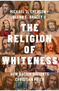 The Religion of Whiteness: How Racism Distorts Christian Faith - Michael O. Emerson