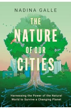 The Nature of Our Cities: Harnessing the Power of the Natural World to Survive a Changing Planet - Nadina Galle