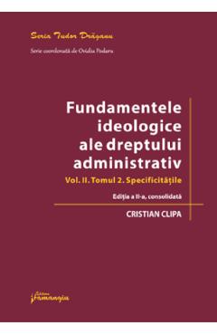 Fundamentele ideologice ale dreptului administrativ Vol.2 Tomul 2 Ed.2 - Cristian Clipa