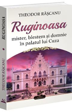 Ruginoasa: mister, blestem si domnie in palatul lui Cuza - Theodor Rascanu