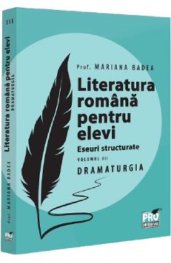 Literatura romana pentru elevi. Eseuri structurate Vol.3: Dramaturgie - Mariana Badea - PRO UNIVERSITARIA