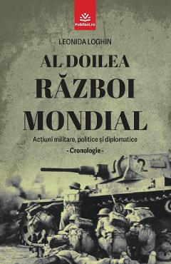 eBook Al Doilea Razboi Mondial. Actiuni militare, politice si diplomatice. Cronologie - Leonida Loghin