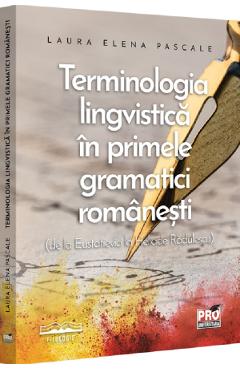 Terminologia lingvistica in primele gramatici romanesti de la Eustatievici la Heliade Radulescu - Laura Elena Pascale