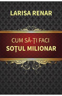 Cum sa-ti faci sotul milionar - Larisa Renar