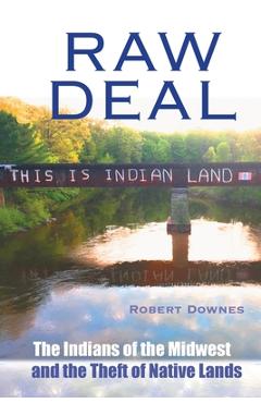 Raw Deal - The Indians of the Midwest and the Theft of Native Lands - Robert Downes