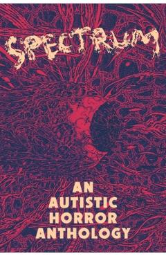 Spectrum: An Autistic Horror Anthology - Aquino Loayza