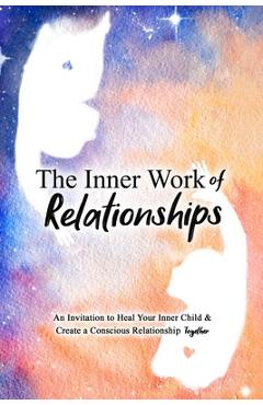 The Inner Work of Relationships: An Invitation to Heal Your Inner Child and Create a Conscious Relationship Together - Ashley Cottrell