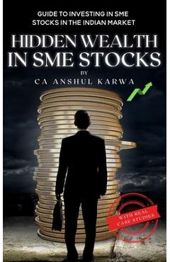 Hidden Wealth in SME Stocks: Guide to Investing in SME IPO and Shares in the Indian Market - Anshul Karwa