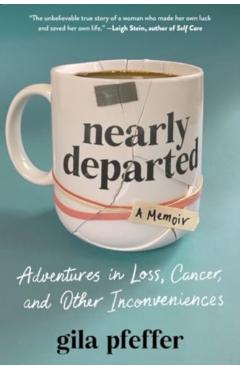 Nearly Departed: Adventures in Loss, Cancer, and Other Inconveniences - Gila Pfeffer