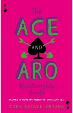 The Ace and Aro Relationship Guide: Making It Work in Friendship, Love, and Sex - Cody Daigle-orians