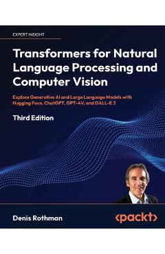 Transformers for Natural Language Processing and Computer Vision - Third Edition: Explore Generative AI and Large Language Models with Hugging Face, C - Denis Rothman