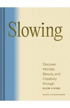 Slowing: Discover Wonder, Beauty, and Creativity Through Slow Living - Rachel Schwartzmann