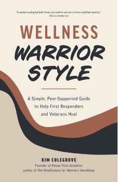 Wellness Warrior Style: A Simple, Peer-Supported Guide to Help First Responders and Veterans Heal - Kim Colegrove