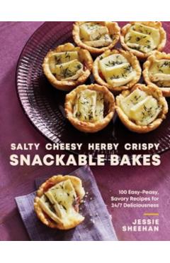 Salty, Cheesy, Herby, Crispy Snackable Bakes: 100 Easy-Peasy, Savory Recipes for 24/7 Deliciousness - Jessie Sheehan
